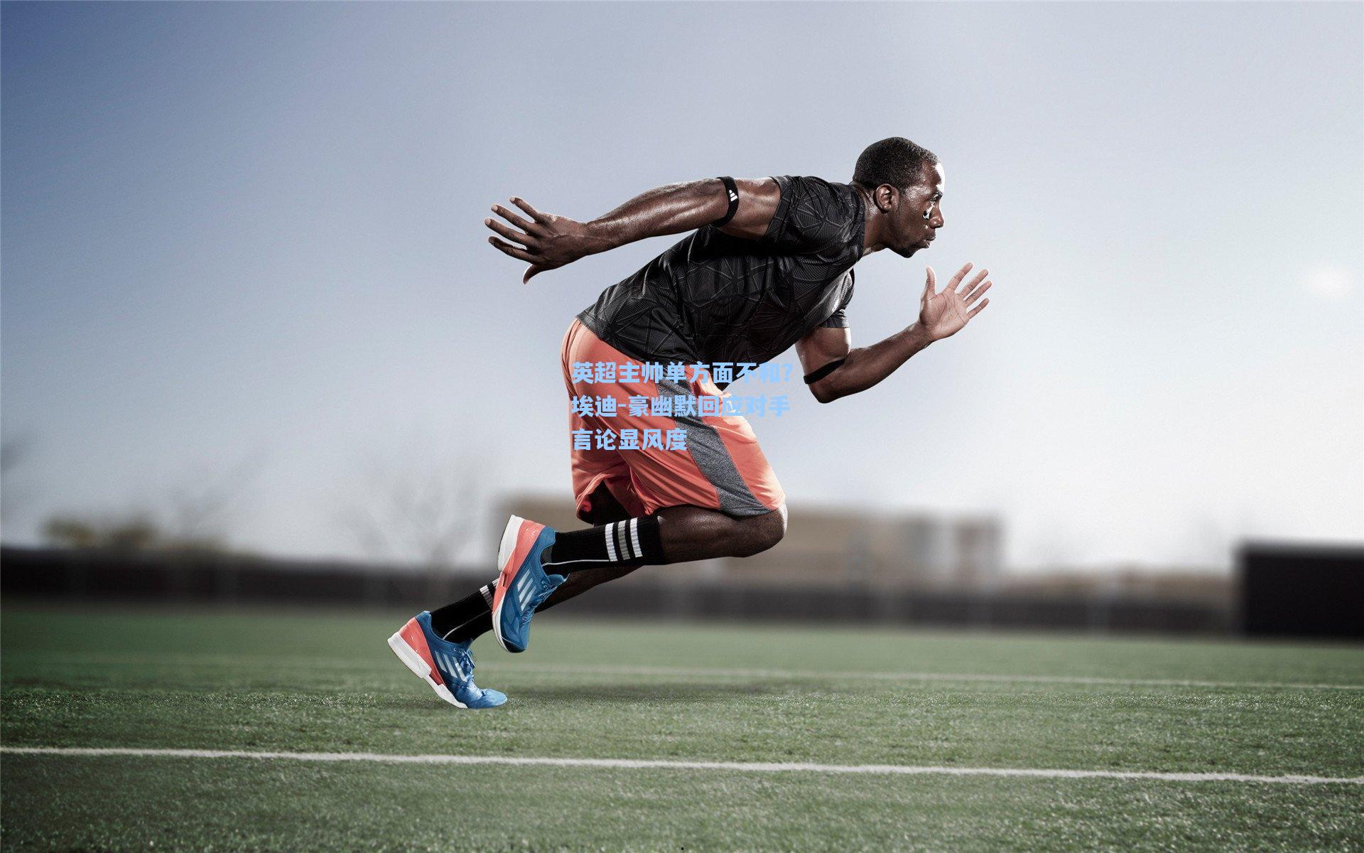 英超主帅单方面不和？埃迪-豪幽默回应对手言论显风度