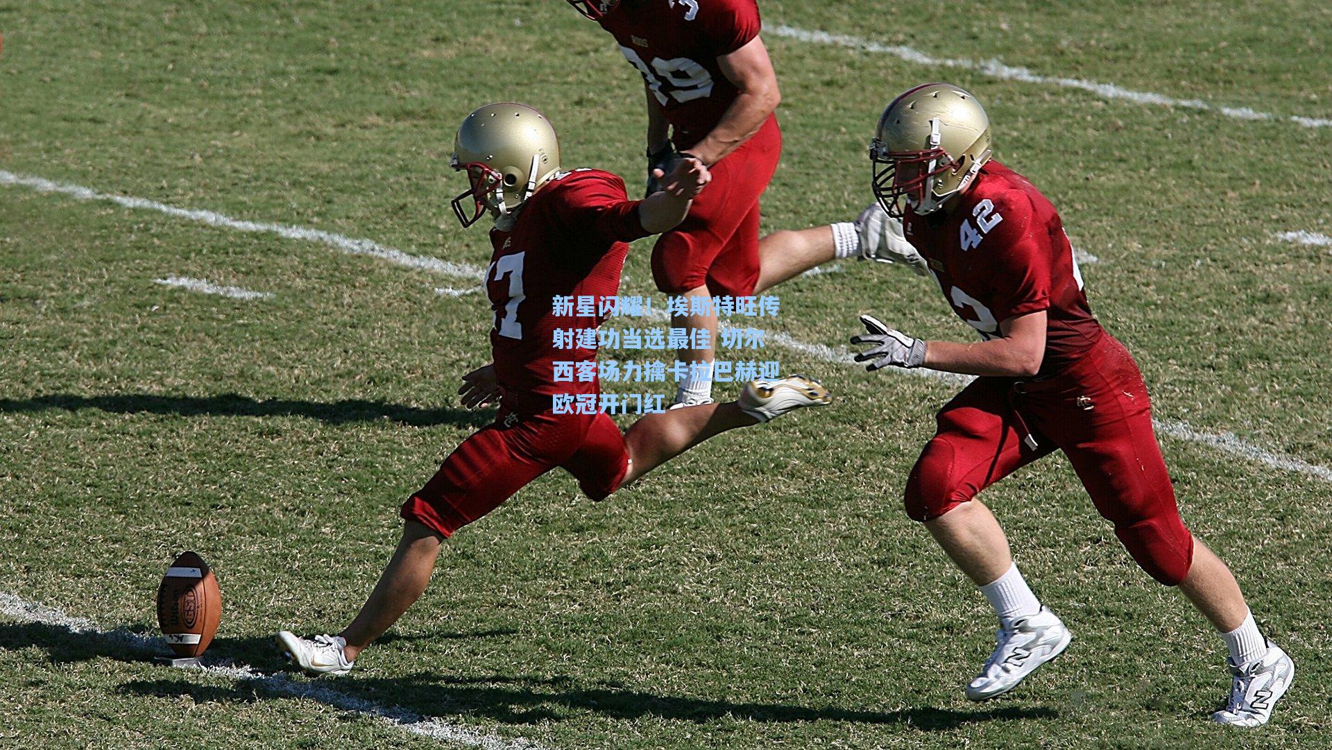 新星闪耀！埃斯特旺传射建功当选最佳 切尔西客场力擒卡拉巴赫迎欧冠开门红