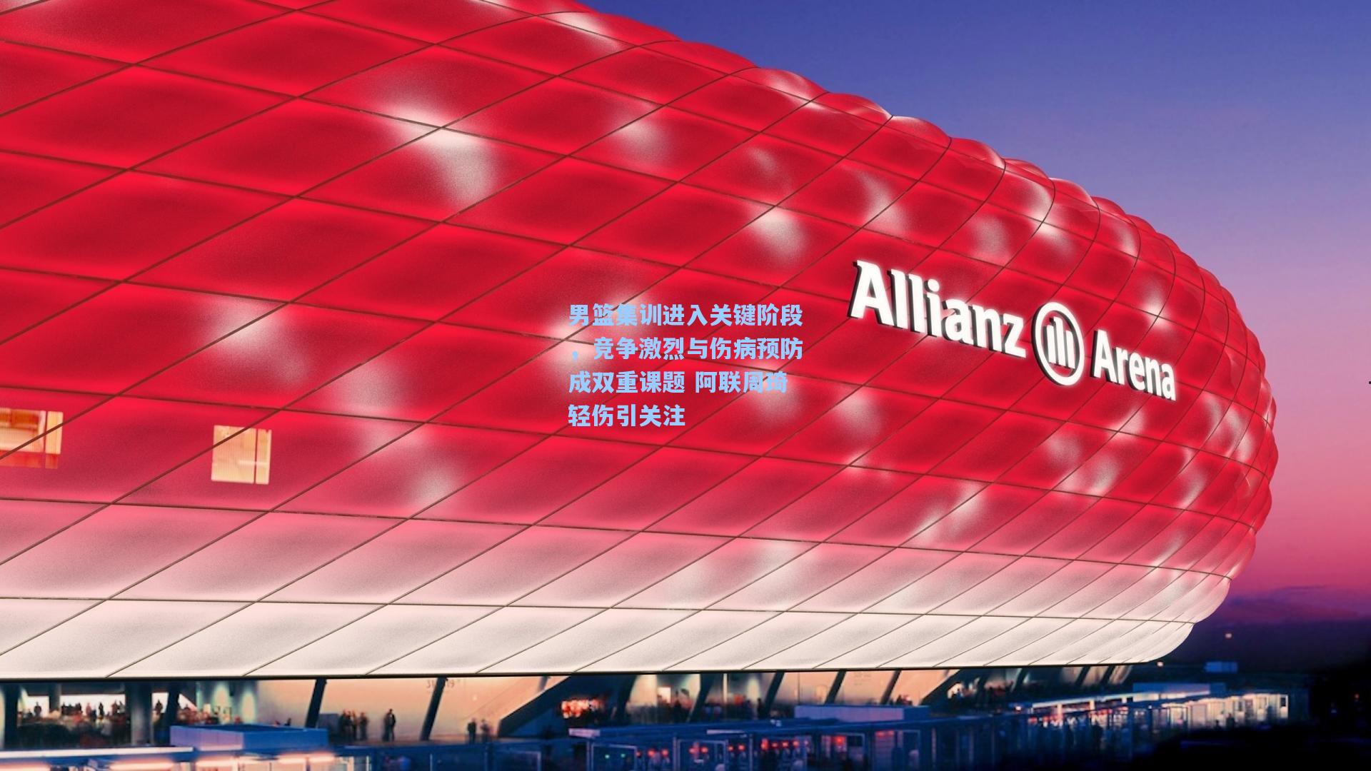 男篮集训进入关键阶段,竞争激烈与伤病预防成双重课题 阿联周琦轻伤引关注