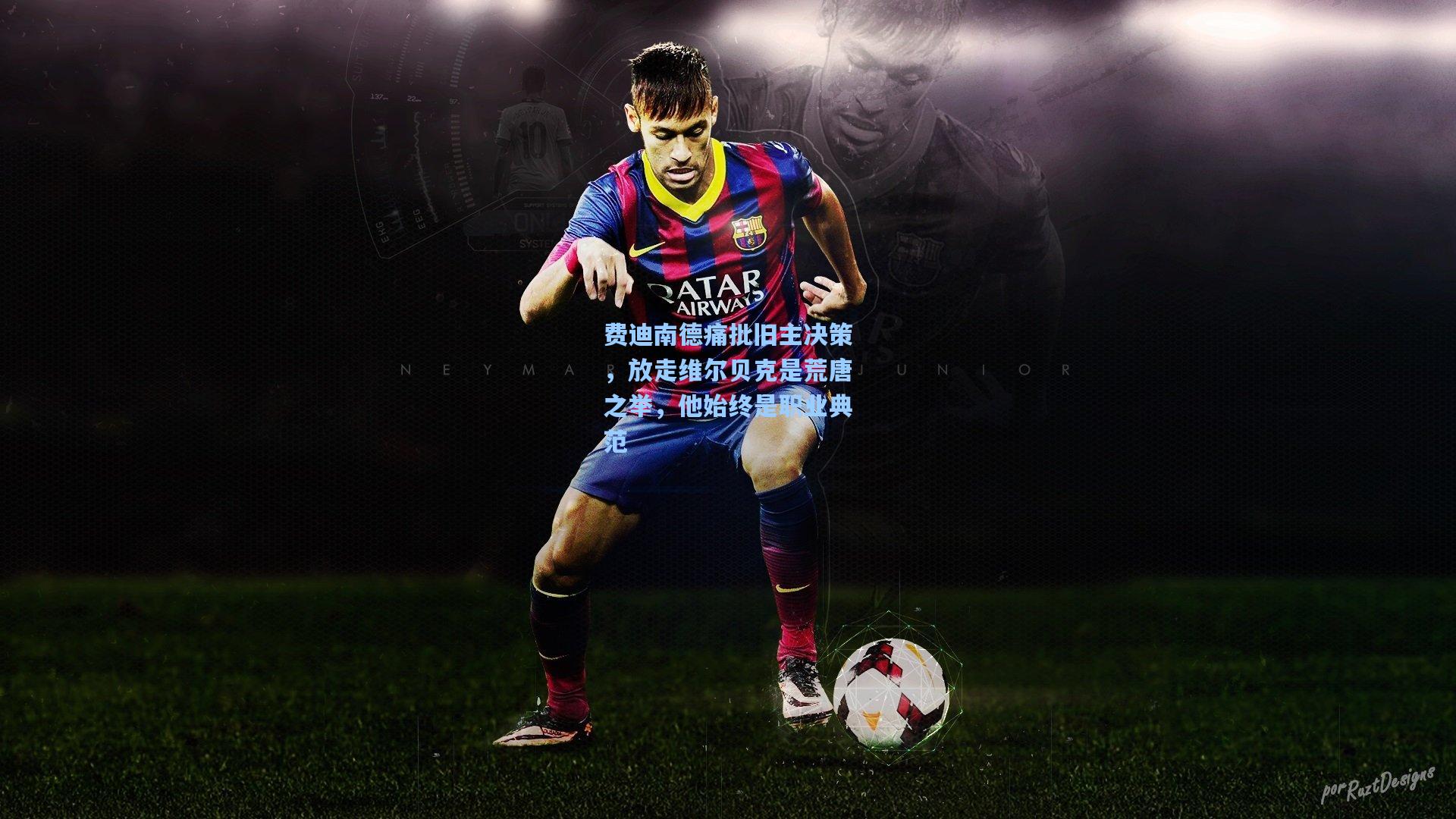 费迪南德痛批旧主决策,放走维尔贝克是荒唐之举,他始终是职业典范