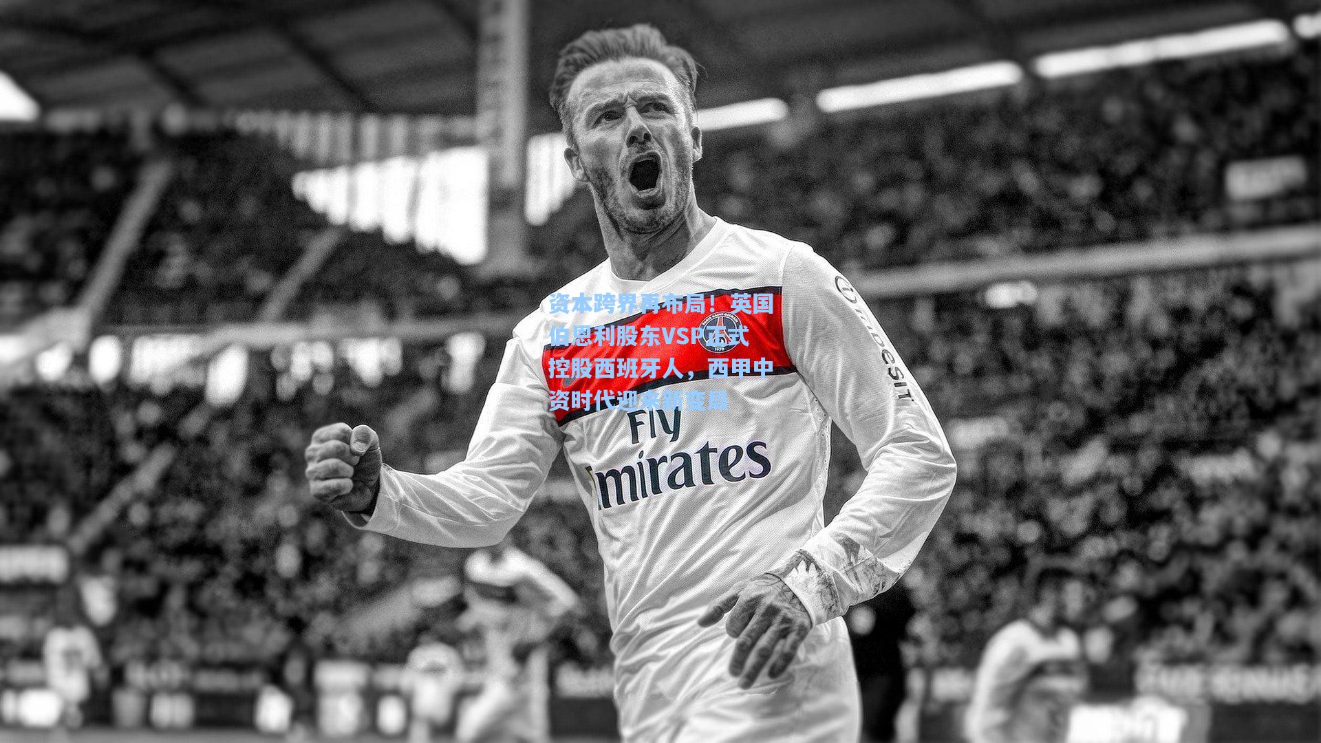 资本跨界再布局！英国伯恩利股东VSP正式控股西班牙人，西甲中资时代迎来新变局