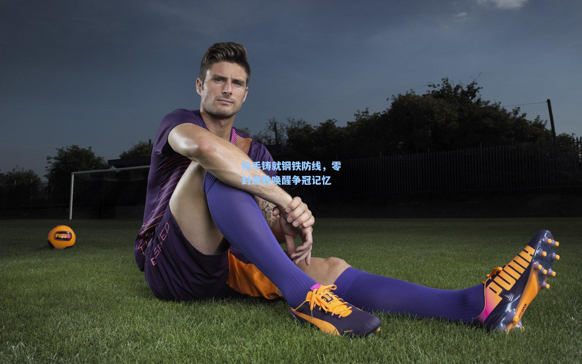 枪手铸就钢铁防线，零封连胜唤醒争冠记忆