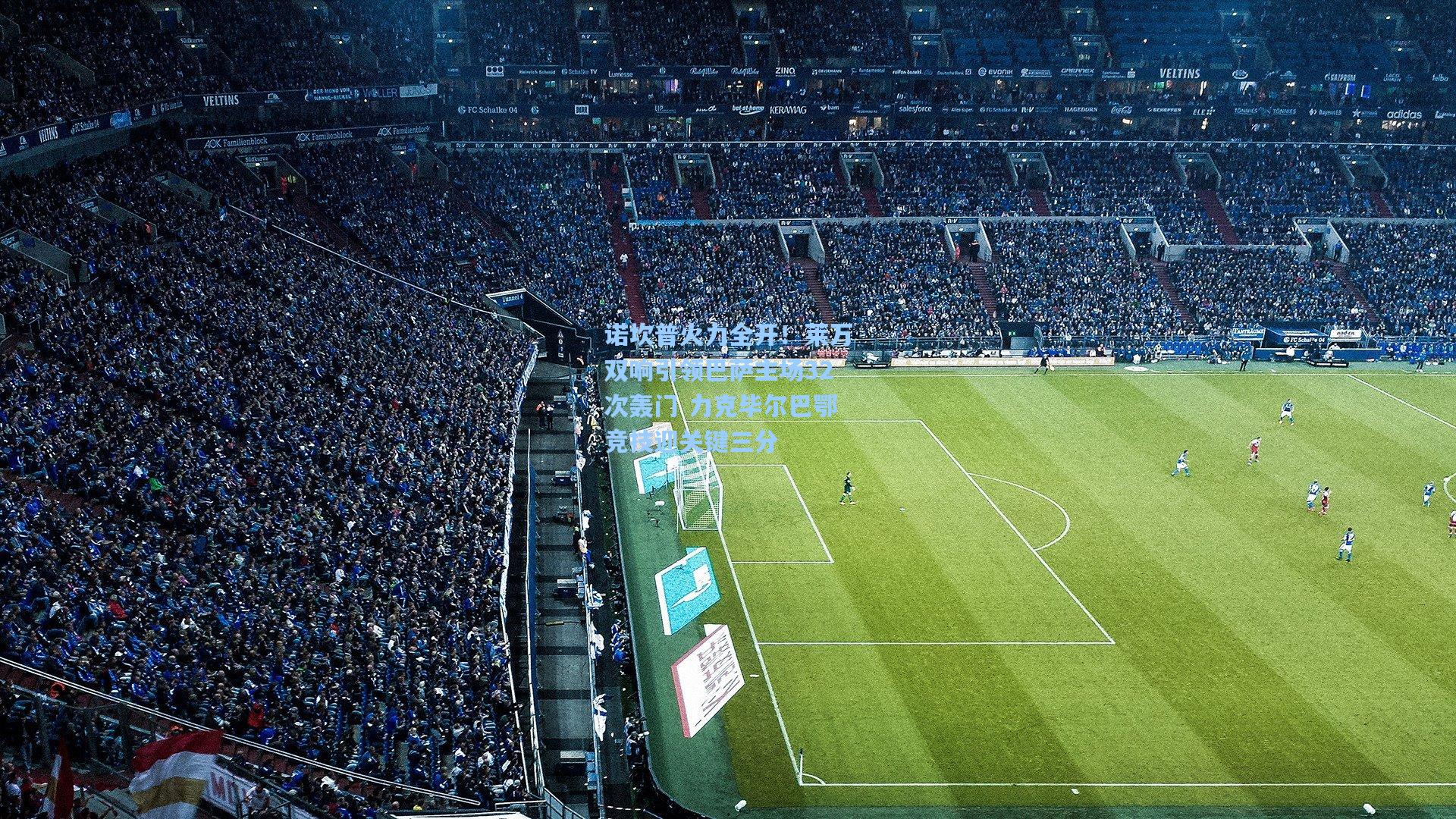 诺坎普火力全开！莱万双响引领巴萨主场32次轰门 力克毕尔巴鄂竞技迎关键三分