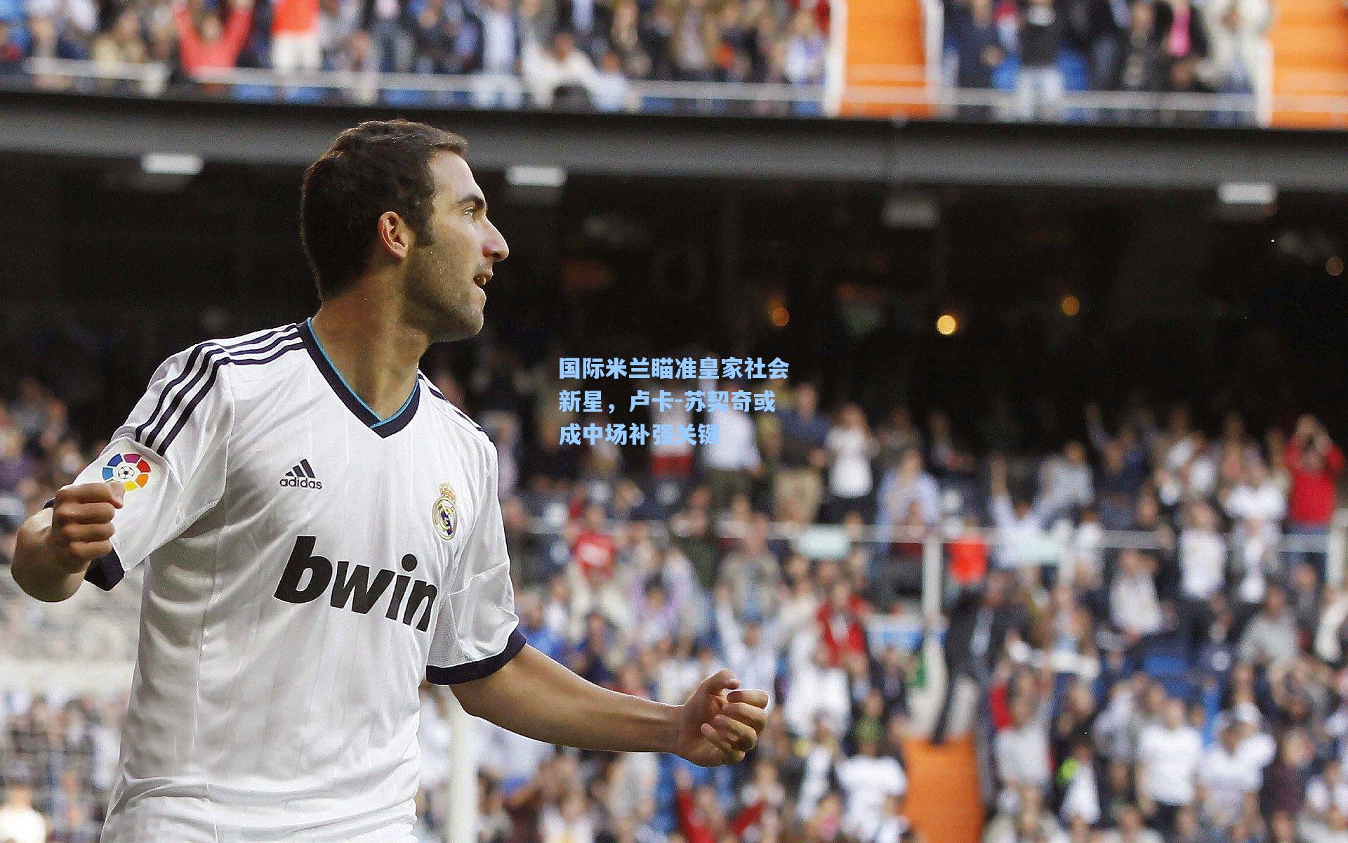 国际米兰瞄准皇家社会新星，卢卡-苏契奇或成中场补强关键