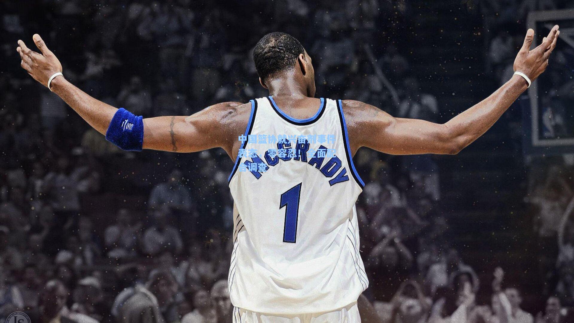 中国篮协就兴奋剂事件表态，零容忍！全面配合调查