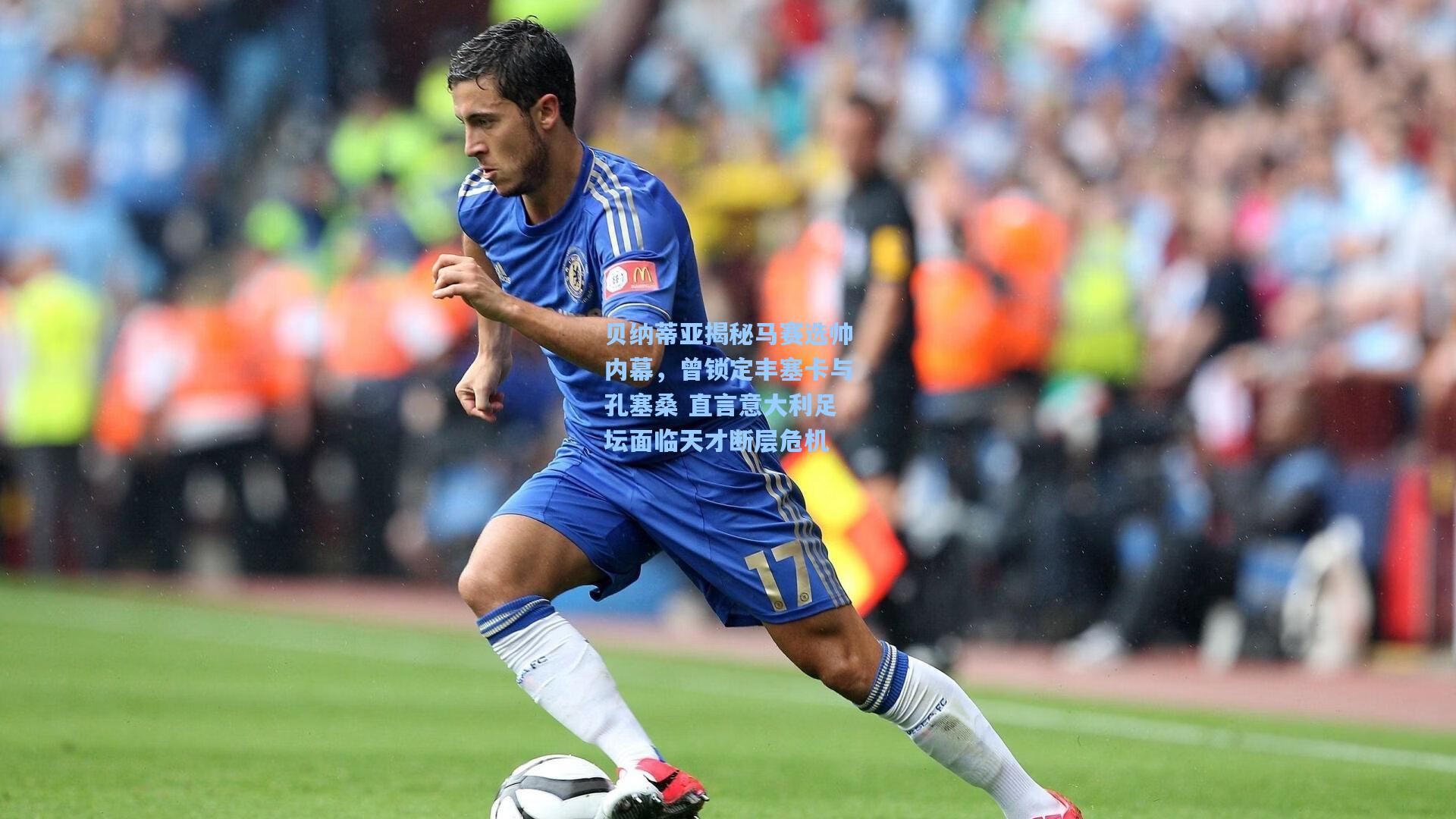 贝纳蒂亚揭秘马赛选帅内幕，曾锁定丰塞卡与孔塞桑 直言意大利足坛面临天才断层危机