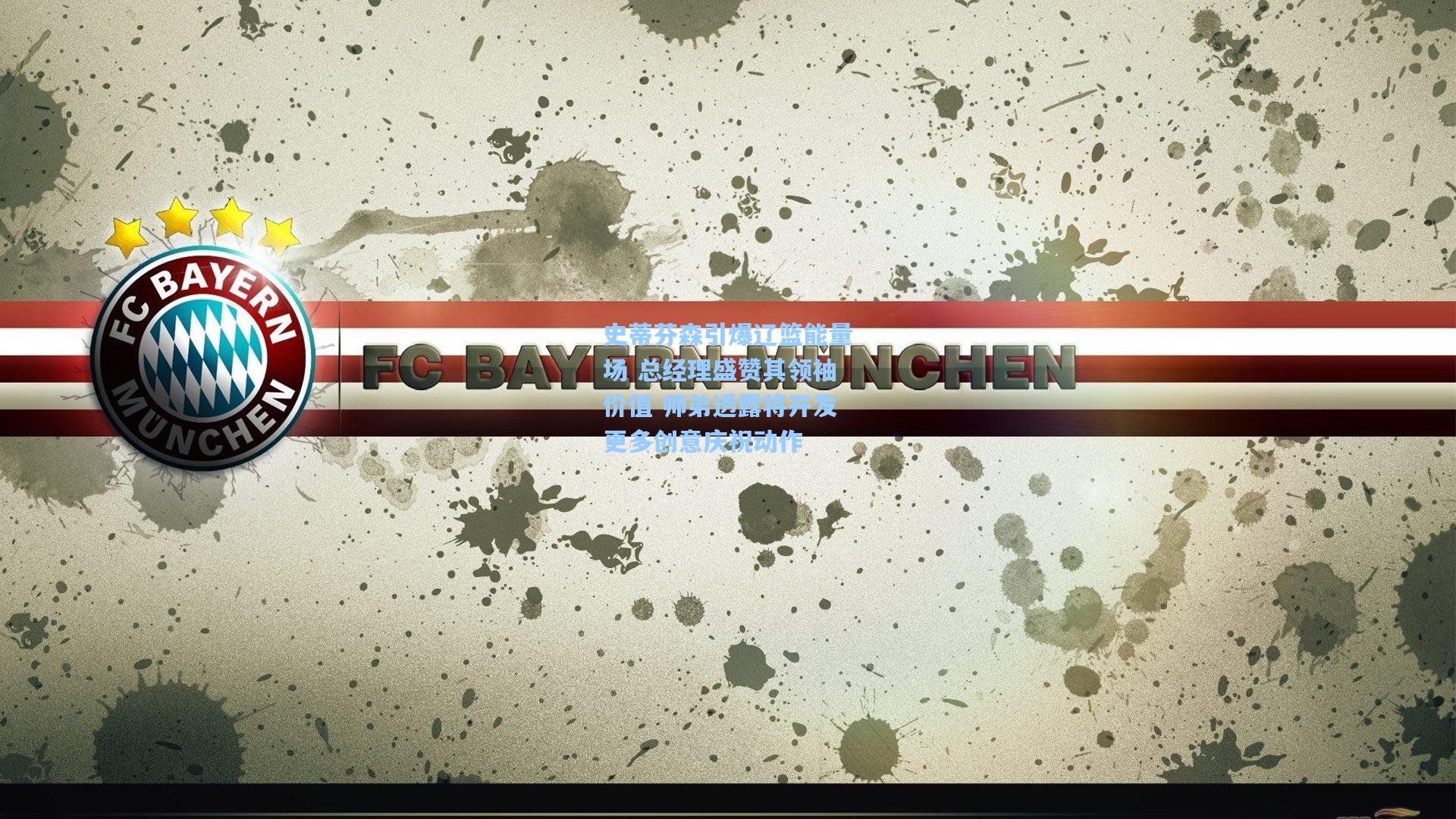 史蒂芬森引爆辽篮能量场 总经理盛赞其领袖价值 师弟透露将开发更多创意庆祝动作