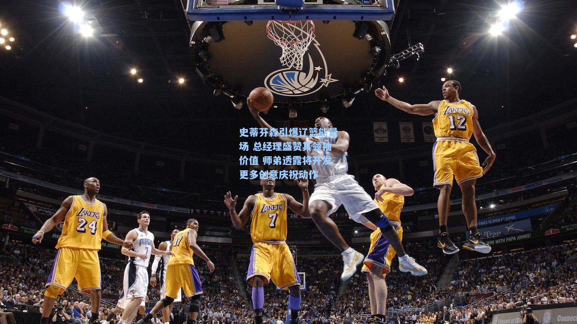 史蒂芬森引爆辽篮能量场 总经理盛赞其领袖价值 师弟透露将开发更多创意庆祝动作