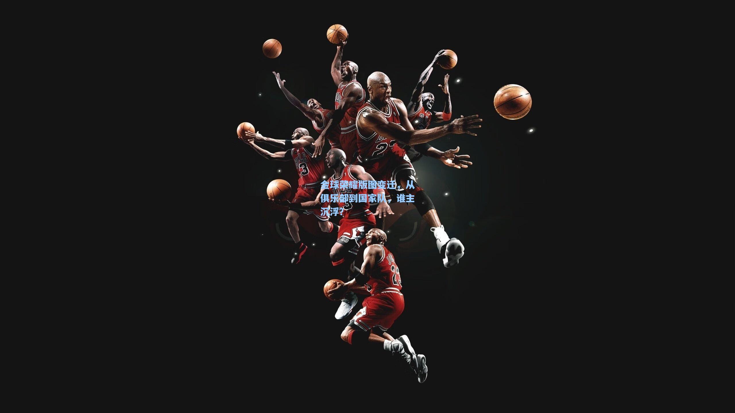 金球荣耀版图变迁，从俱乐部到国家队，谁主沉浮？