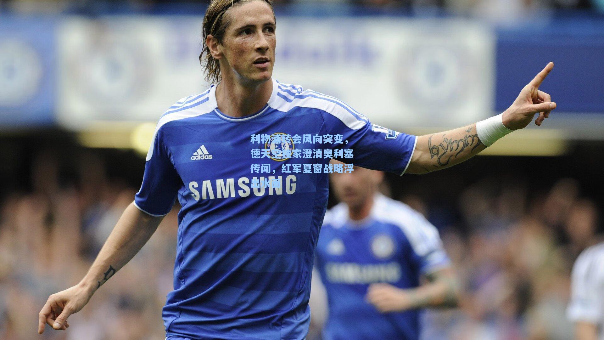 利物浦转会风向突变，德天空独家澄清奥利塞传闻，红军夏窗战略浮出水面