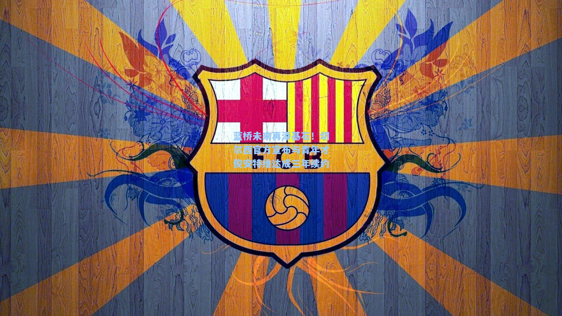 蓝桥未来再添基石！切尔西官方宣布与青年才俊安特维达成三年续约