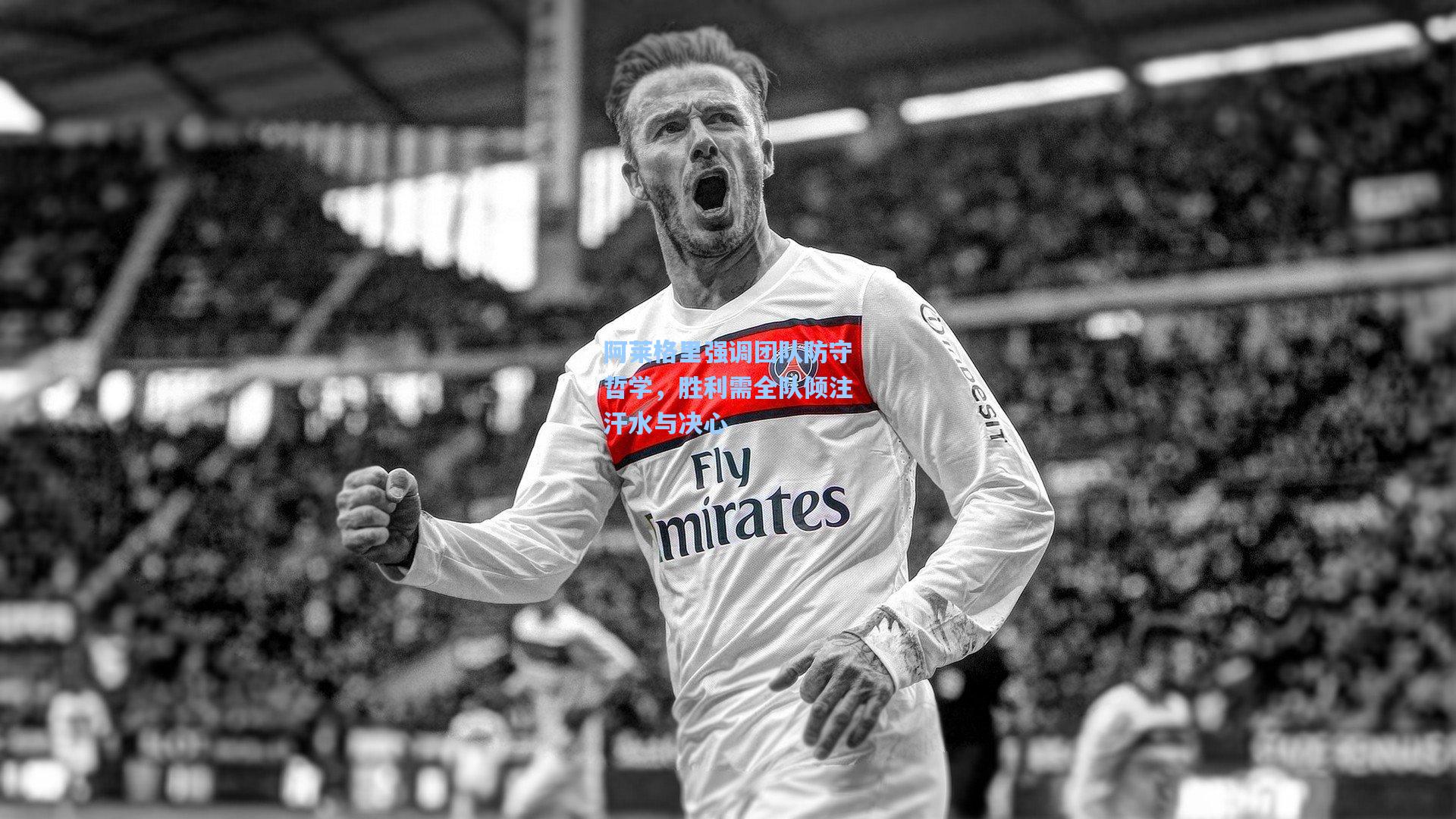 阿莱格里强调团队防守哲学，胜利需全队倾注汗水与决心