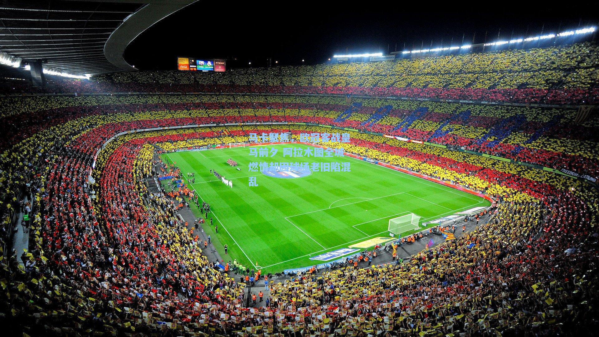 马卡聚焦，欧冠客战皇马前夕 阿拉木图全城燃情却因球场老旧陷混乱