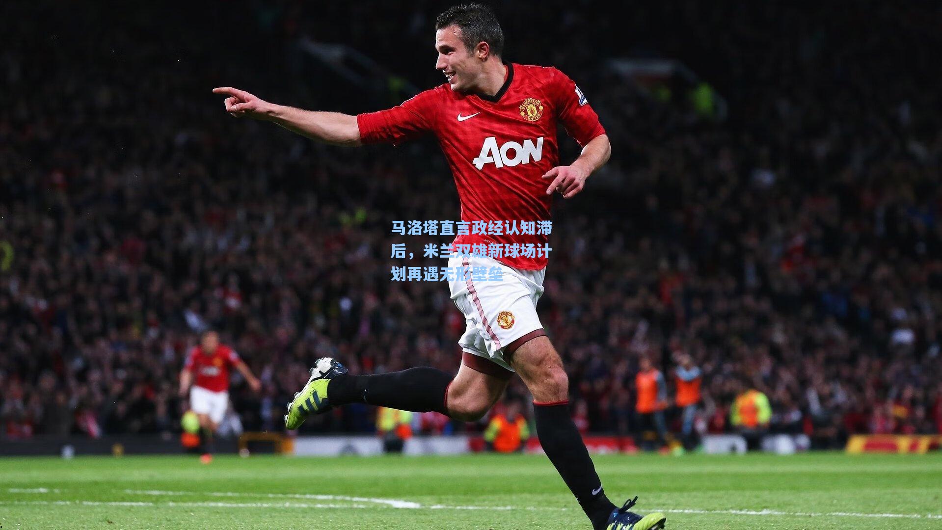 马洛塔直言政经认知滞后，米兰双雄新球场计划再遇无形壁垒