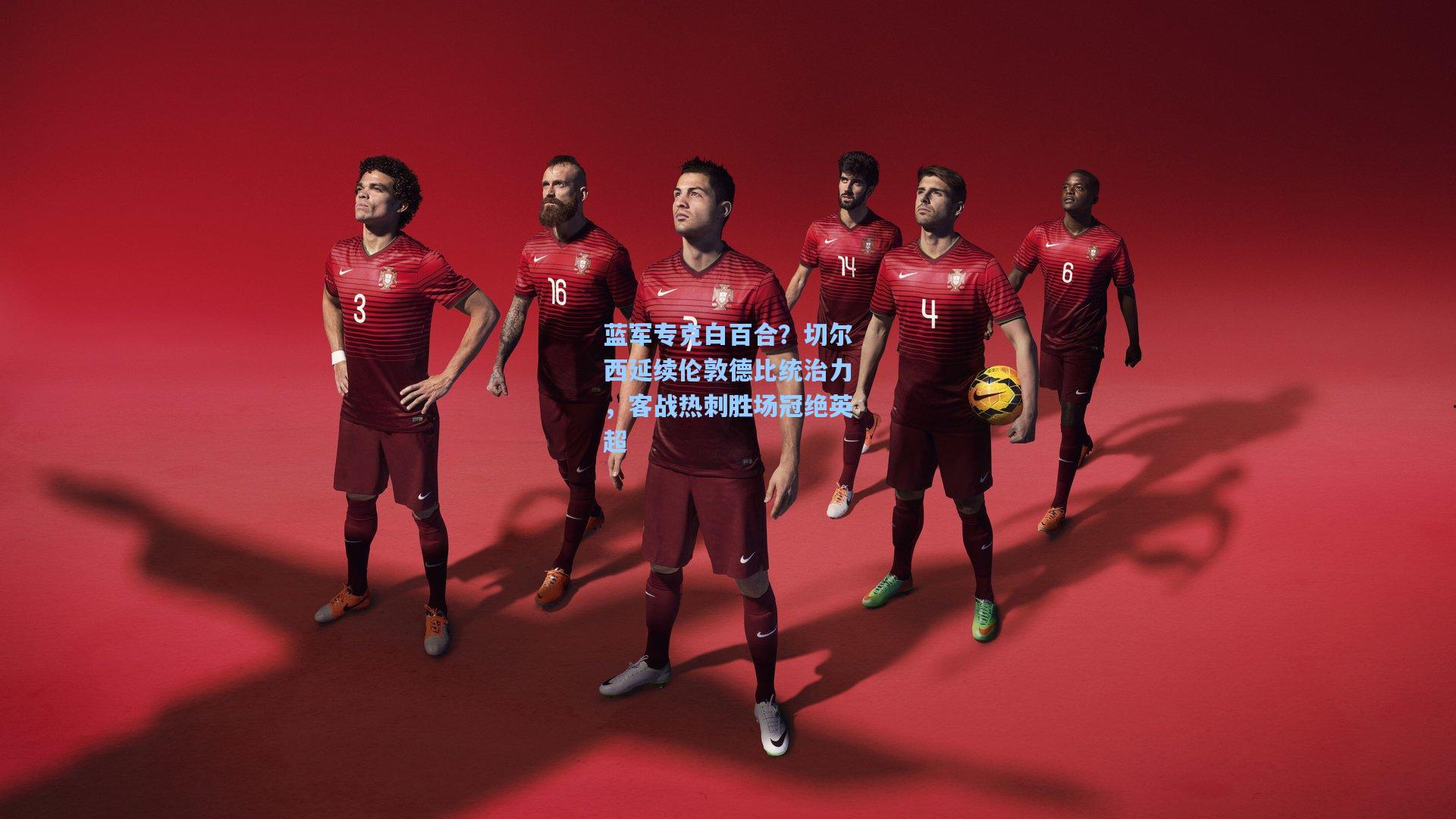 蓝军专克白百合？切尔西延续伦敦德比统治力，客战热刺胜场冠绝英超