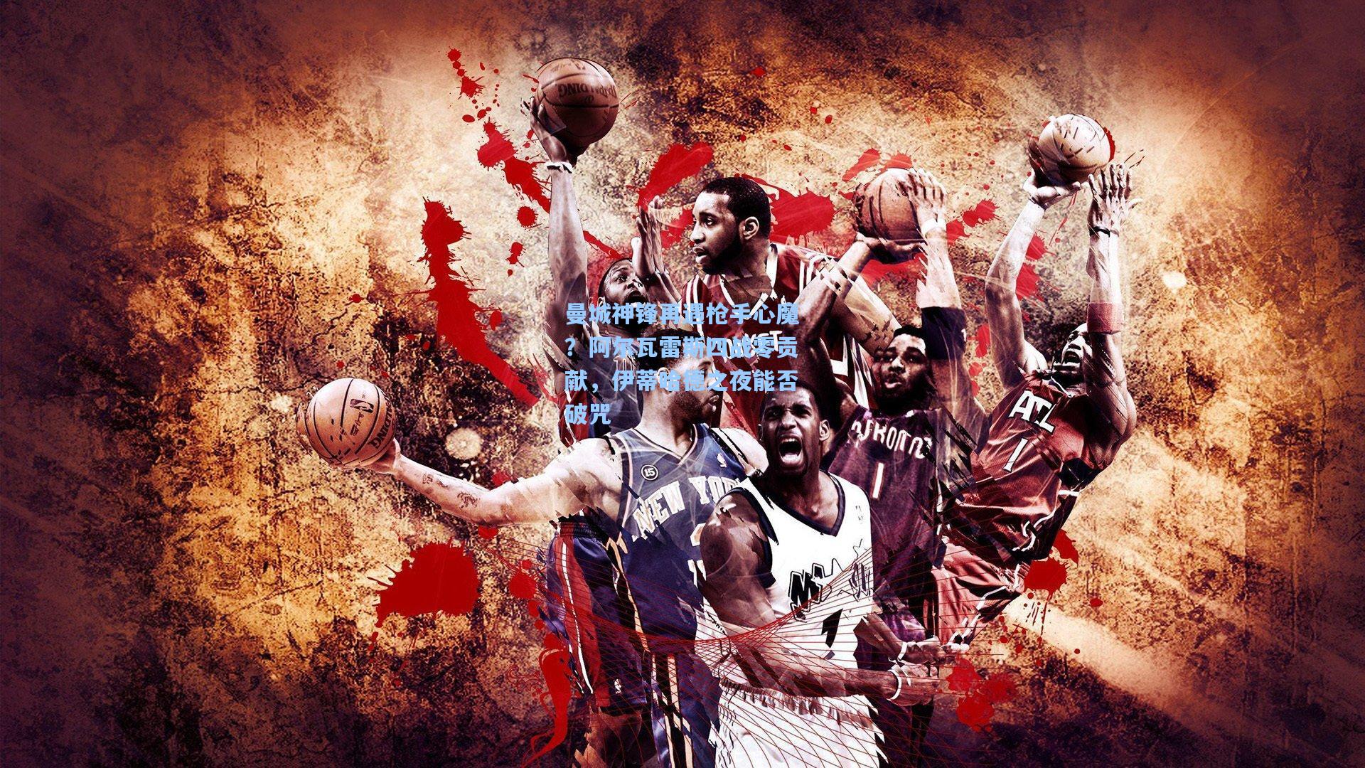 曼城神锋再遇枪手心魔?阿尔瓦雷斯四战零贡献,伊蒂哈德之夜能否破咒