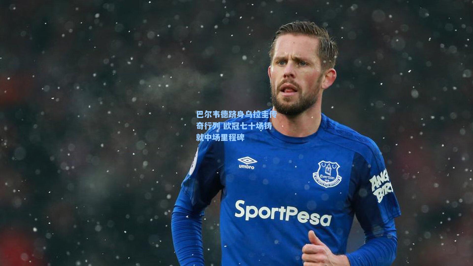 巴尔韦德跻身乌拉圭传奇行列 欧冠七十场铸就中场里程碑